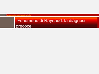 www.sclerosistemica.info


         Fenomeno di Raynaud: la diagnosi
        precoce
 