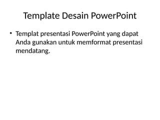 Template Desain PowerPoint
• Templat presentasi PowerPoint yang dapat
Anda gunakan untuk memformat presentasi
mendatang.
 