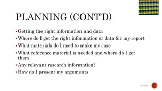 Getting the right information and data
Where do I get the right information or data for my report
What materials do I need to make my case
What reference material is needed and where do I get
them
Any relevant research information?
How do I present my arguments
6/4/2021
 