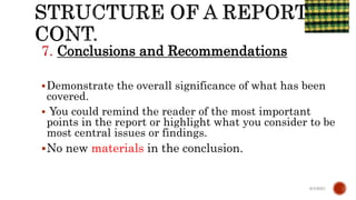 7. Conclusions and Recommendations
Demonstrate the overall significance of what has been
covered.
 You could remind the reader of the most important
points in the report or highlight what you consider to be
most central issues or findings.
No new materials in the conclusion.
6/4/2021
 