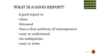 A good report is:
clear
focussed
has a clear pathway of consequences
easy to understand
no ambiguities
easy to write
6/4/2021
 