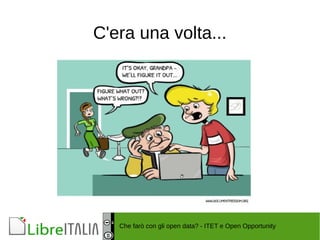 C'era una volta... 
Che farò con gli open data? - ITET e Open Opportunity 
 