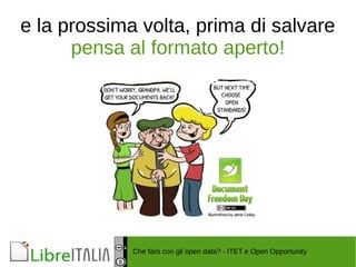 e la prossima volta, prima di salvare 
pensa al formato aperto! 
Che farò con gli open data? - ITET e Open Opportunity 
 