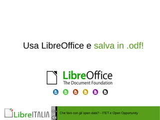 Usa LibreOffice e salva in .odf! 
Che farò con gli open data? - ITET e Open Opportunity 
 