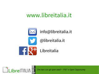 www.libreitalia.it 
info@libreitalia.it 
@libreitalia.it 
Libreitalia 
Che farò con gli open data? - ITET e Open Opportunity 
 