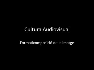 Cultura Audiovisual

Formaticomposició de la imatge
 