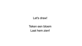 Let's draw!
Teken een bloem
Laat hem zien!
 