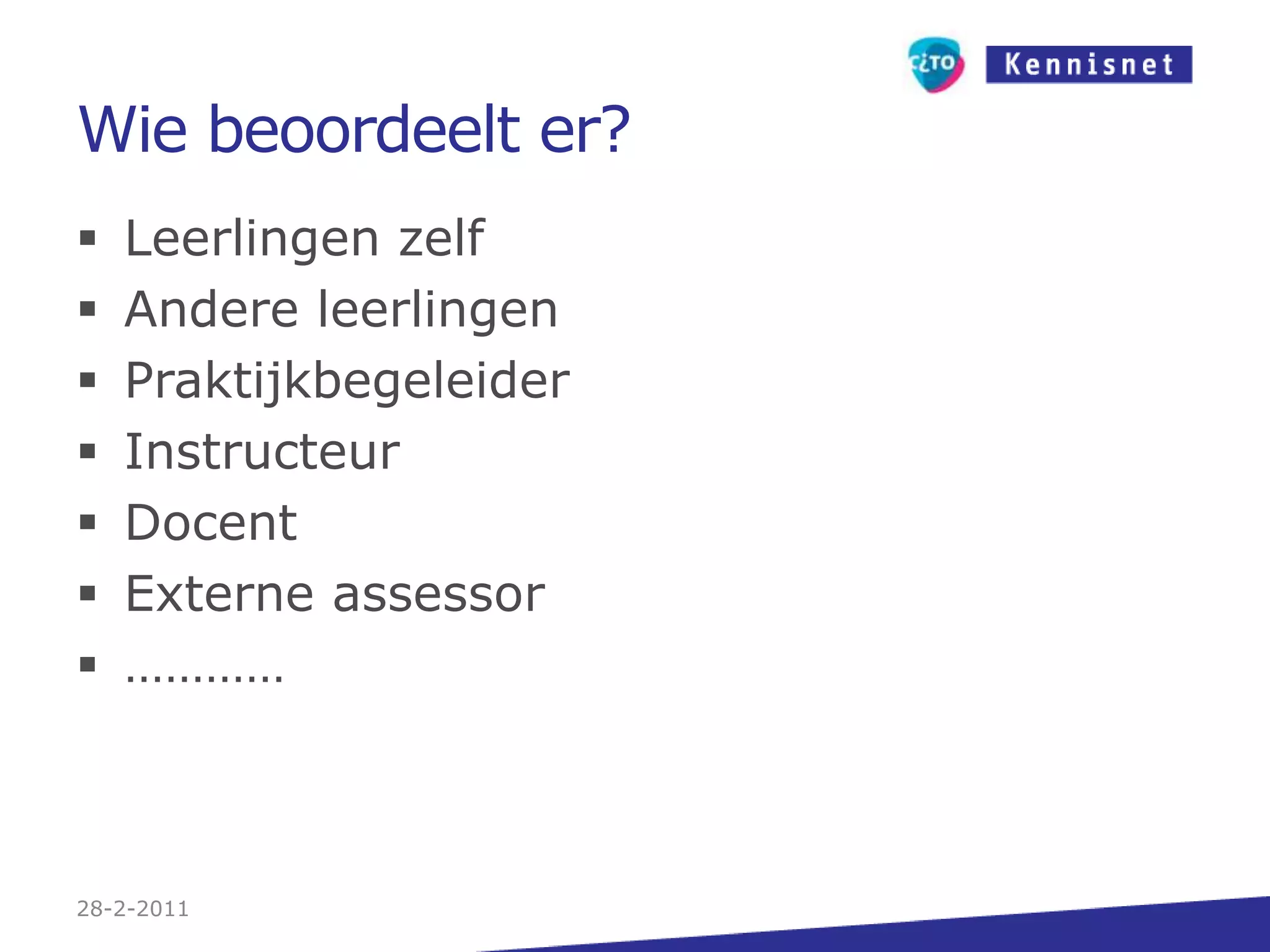 Wie beoordeelt er?Leerlingen zelfAndere leerlingenPraktijkbegeleiderInstructeurDocentExterne assessor…………27-2-2011