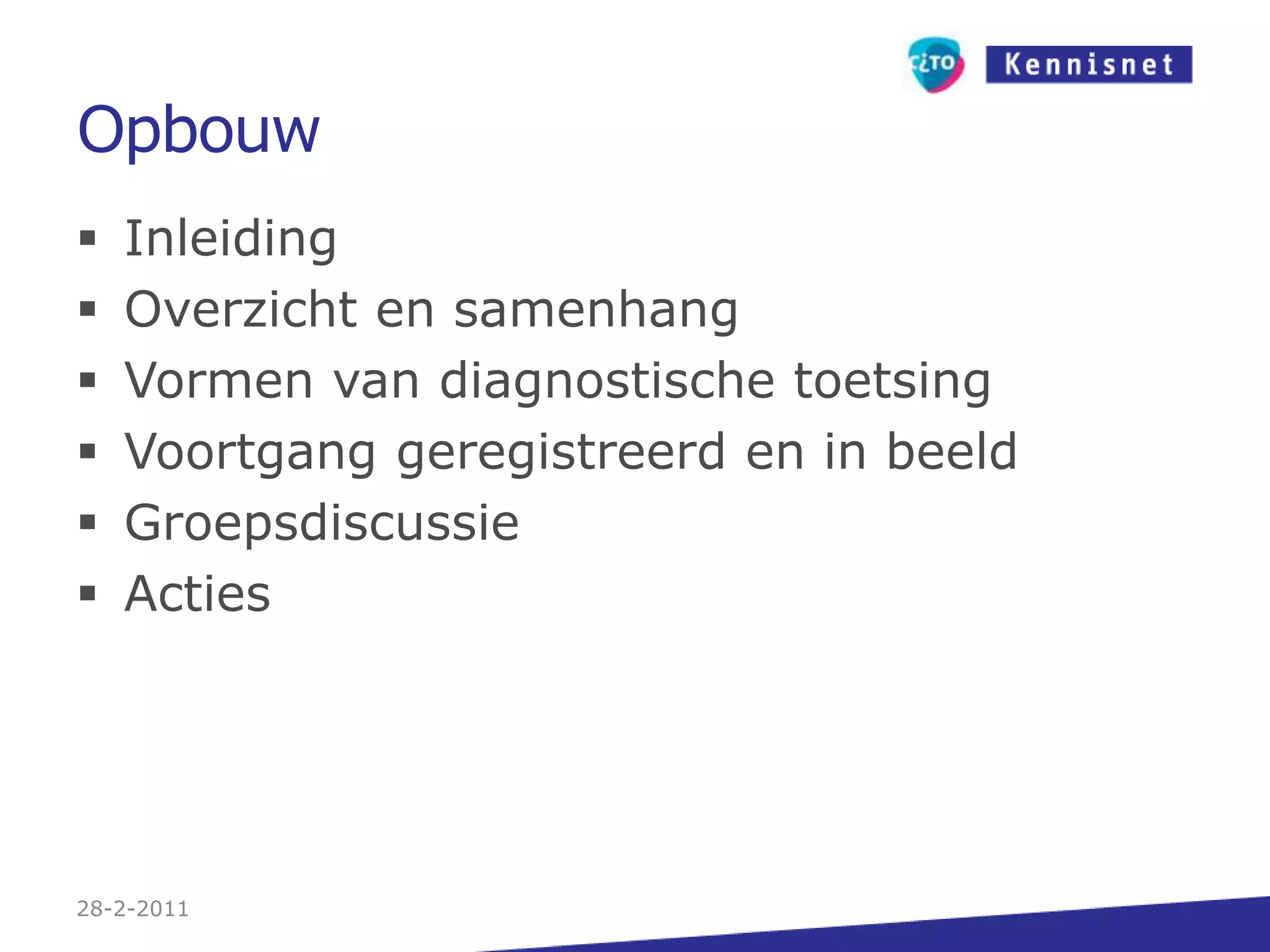OpbouwInleidingOverzicht en samenhangVormen van diagnostische toetsingVoortgang geregistreerd en in beeldGroepsdiscussieActies27-2-2011