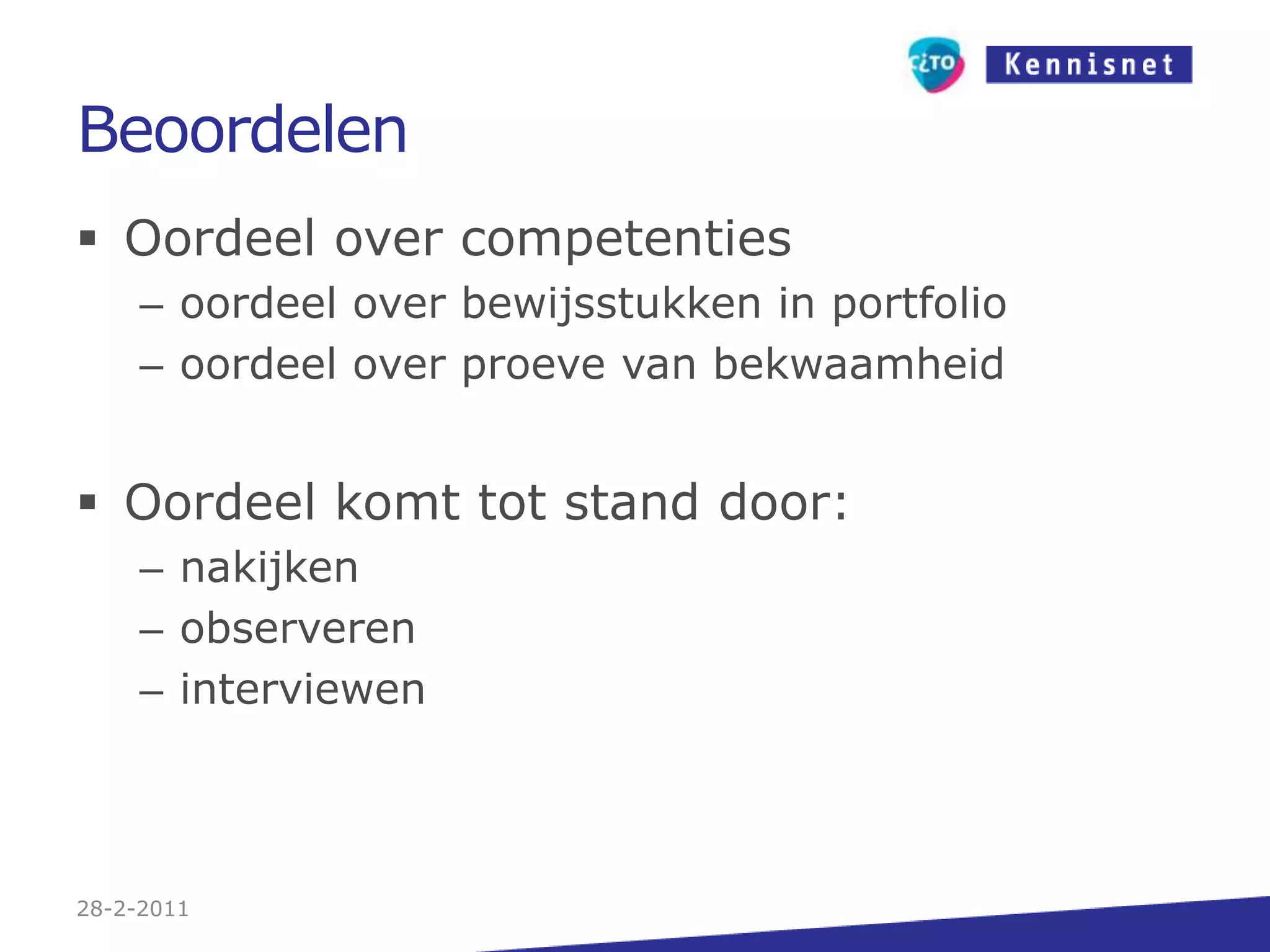 BeoordelenOordeel over competentiesoordeel over bewijsstukken in portfoliooordeel over proeve van bekwaamheidOordeel komt tot stand door:nakijkenobservereninterviewen 27-2-2011