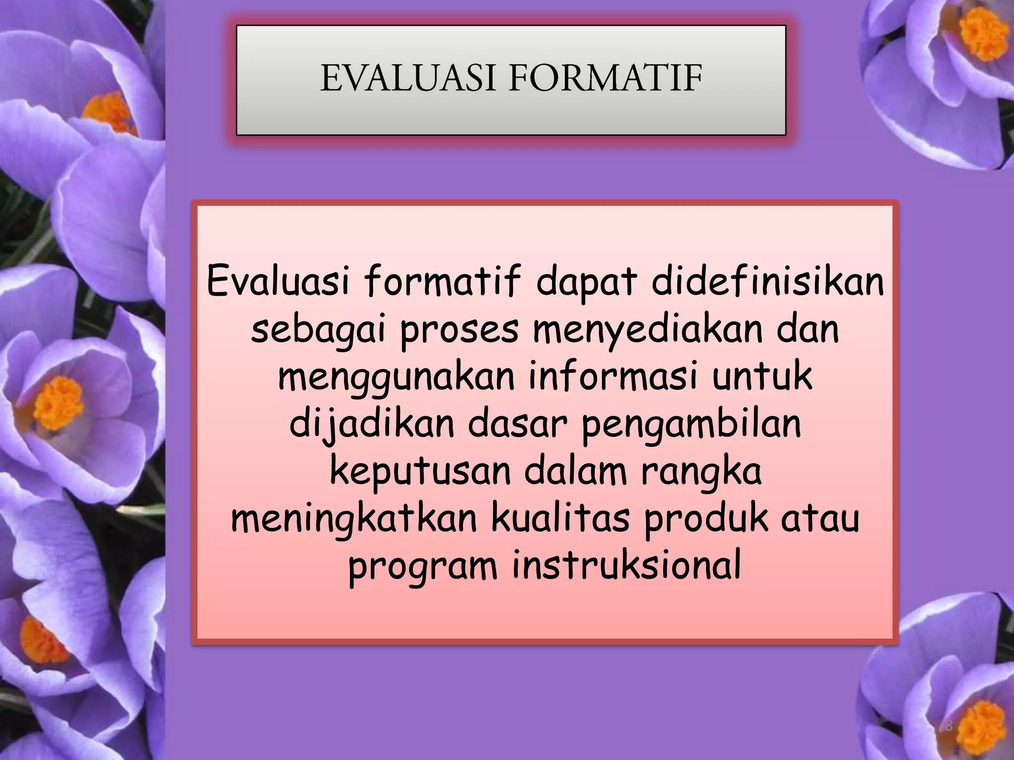 Evaluasi formatif dapat didefinisikan
  sebagai proses menyediakan dan
    menggunakan informasi untuk
    dijadikan dasar pengambilan
      keputusan dalam rangka
 meningkatkan kualitas produk atau
        program instruksional


                                        8
 