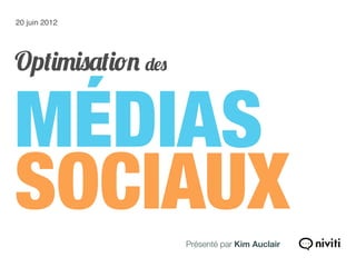 20 juin 2012




Optimisation des

MÉDIAS
SOCIAUX            Présenté par Kim Auclair
 