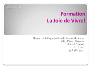 Formation
La Joie de Vivre!
Bureau de L’Organisation de La Joie de Vivre
9873 Pascal Gagnon
Saint-Léonard
H1P 1Z4
438.382.4131
 