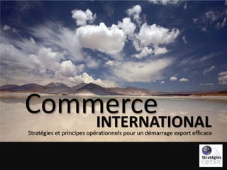 Commerce
INTERNATIONAL

Stratégies et principes opérationnels pour un démarrage export efficace

 