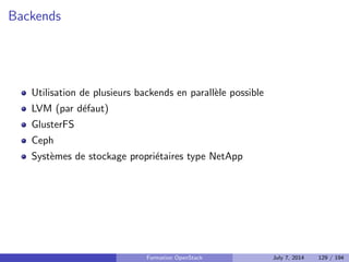 cation, autorisation et catalogue de services 
Nova : Compute 
Glance : Registre d'images 
Neutron : Reseau en tant que service 
Cinder : Stockage block 
Horizon : Dashboard web 
Swift : Stockage objet 
Ceilometer : Collecte de metriques 
Heat : Orchestration des ressources 
Trove : Database as a Service 
Designate : DNS as a Service 
Quelques autres composants interessants 
Bonnes pratiques pour un deploiement en production 
Faire face aux problemes 
4 Tirer partie de l'IaaS 
Formation OpenStack July 7, 2014 98 / 194 
 