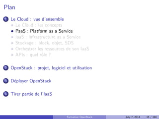 Pourquoi du cloud ? C^ote business 
Baisse des co^uts par la mutualisation des ressources 
Utilisation uniquement des ressources qui sont necessaires 
A 
grande echelle, garantie de service 
Formation OpenStack July 7, 2014 13 / 194 
 