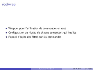 cation, autorisation et catalogue de services 
Nova : Compute 
Glance : Registre d'images 
Neutron : Reseau en tant que service 
Cinder : Stockage block 
Horizon : Dashboard web 
Swift : Stockage objet 
Ceilometer : Collecte de metriques 
Heat : Orchestration des ressources 
Trove : Database as a Service 
Designate : DNS as a Service 
Quelques autres composants interessants 
Bonnes pratiques pour un deploiement en production 
Faire face aux problemes 
4 Tirer partie de l'IaaS 
Formation OpenStack July 7, 2014 117 / 194 
 
