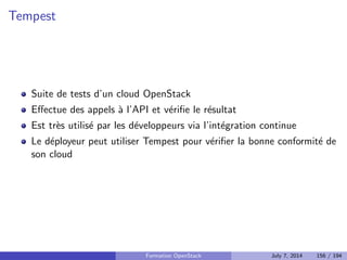 Fonctionnalites supplementaires 
Outre les fonctions reseau de base niveaux 2 et 3, Neutron peut fournir 
d'autres services : 
Load Balancing (HAProxy, ...) 
Firewall (vArmour, ...) : diere des groupes de securite 
VPN (Openswan, ...) : permet d'acceder a un reseau prive sans IP 

ottantes 
Ces fonctionnalites se basent egalement sur des plugins 
Formation OpenStack July 7, 2014 119 / 194 
 