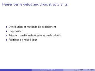 Implementation 
Neutron tire partie des namespaces reseaux du noyau Linux pour 
permettre l'IP overlapping 
Le proxy de metadata est un composant qui permet aux instances 
isolees dans leur reseau de joindre l'API de metadata fournie par Nova 
Formation OpenStack July 7, 2014 122 / 194 
 