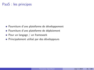 Pourquoi du cloud ? C^ote technique 
Abstraction des couches plus basses 
On peut tout programmer a son gre 
Permet la mise en place d'architectures scalables 
Formation OpenStack July 7, 2014 14 / 194 
 
