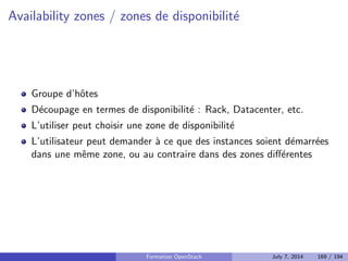 cation, autorisation et catalogue de services 
Nova : Compute 
Glance : Registre d'images 
Neutron : Reseau en tant que service 
Cinder : Stockage block 
Horizon : Dashboard web 
Swift : Stockage objet 
Ceilometer : Collecte de metriques 
Heat : Orchestration des ressources 
Trove : Database as a Service 
Designate : DNS as a Service 
Quelques autres composants interessants 
Bonnes pratiques pour un deploiement en production 
Faire face aux problemes 
4 Tirer partie de l'IaaS 
Formation OpenStack July 7, 2014 130 / 194 
 