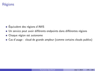 Principes 
Utilise les APIs existantes pour fournir une interface 
Horizon est un module Django 
OpenStack Dashboard est l'implementation ocielle de ce module 
Formation OpenStack July 7, 2014 131 / 194 
 