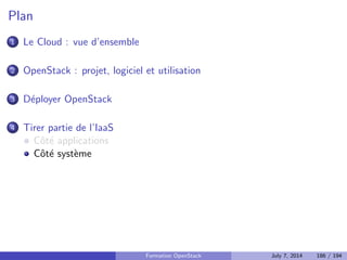 cation, autorisation et catalogue de services 
Nova : Compute 
Glance : Registre d'images 
Neutron : Reseau en tant que service 
Cinder : Stockage block 
Horizon : Dashboard web 
Swift : Stockage objet 
Ceilometer : Collecte de metriques 
Heat : Orchestration des ressources 
Trove : Database as a Service 
Designate : DNS as a Service 
Quelques autres composants interessants 
Bonnes pratiques pour un deploiement en production 
Faire face aux problemes 
4 Tirer partie de l'IaaS 
Formation OpenStack July 7, 2014 141 / 194 
 