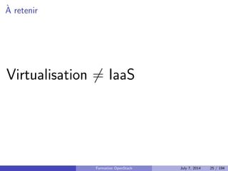 Notions et vocabulaire IaaS 
Images 
Instances 
Types d'instance (
avors) 
Volumes 
Stockage block 
Stockage objet 
IP 
ottantes/elastiques 
Groupes de securite 
Paires de cles 
API REST 
API de metadata et user data 
Cloud-init 
Formation OpenStack July 7, 2014 23 / 194 
 