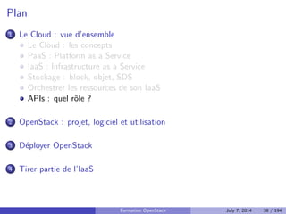 Deux solutions : OpenStack Swift et Ceph 
Swift fait partie du projet OpenStack et fournit du stockage objet 
Ceph fournit du stockage objet, block et FS 
Les deux sont du SDS 
Theoreme CAP : on en choisit deux 
Formation OpenStack July 7, 2014 32 / 194 
 