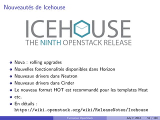 Plan 
1 Le Cloud : vue d'ensemble 
2 OpenStack : projet, logiciel et utilisation 
Presentation du projet et du logiciel 
DevStack : faire tourner rapidement un OpenStack 
Utiliser OpenStack 
3 Deployer OpenStack 
4 Tirer partie de l'IaaS 
Formation OpenStack July 7, 2014 42 / 194 
 