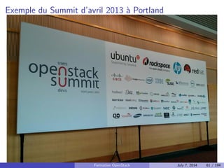 Nouveautes de Icehouse 
Nova : rolling upgrades 
Nouvelles fonctionnalites disponibles dans Horizon 
Nouveaux drivers dans Neutron 
Nouveaux drivers dans Cinder 
Le nouveau format HOT est recommande pour les templates Heat 
etc. 
En details : 
https://wiki.openstack.org/wiki/ReleaseNotes/Icehouse 
Formation OpenStack July 7, 2014 51 / 194 
 