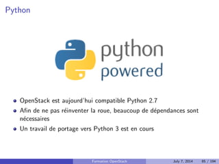guration : local.conf 
Installe toute les dependances necessaires (paquets) 
Clone les dep^ots git (branche master par defaut) 
Lance tous les composants dans un screen 
Formation OpenStack July 7, 2014 72 / 194 
 