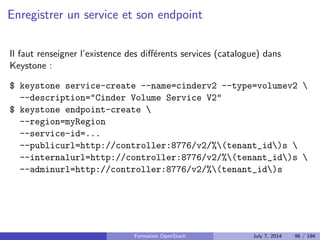 Ce qu'on va voir 
Installer OpenStack a la main http://docs.openstack.org/ 
icehouse/install-guide/install/apt/content/ 
Donc comprendre son fonctionnement 
Tour d'horizon des solutions de deploiement 
Formation OpenStack July 7, 2014 80 / 194 
 