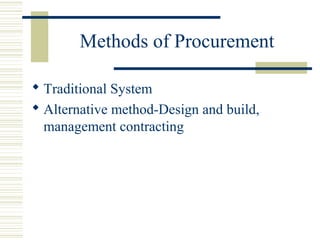 Methods of Procurement 
 Traditional System 
 Alternative method-Design and build, 
management contracting 
 