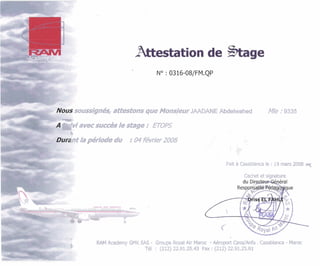 soussignés, attestonsqueMonsieurJAADANE Abdelwahed Mle :9335
~ " iavecsuccèslestage :ETOPS
k
ht lapériode du :04février2008
Fait à Casablanca le : 19 mars 2008 c q
Cachet et signature
..
k
RAMAcademy GMK SAS - Groupe Royal Air Maroc -Aéroport CasaIAnfa .Casablanca - Maroc
Té1 : (212)22.91.25.43 Fax : (212)22.91.25.81
 