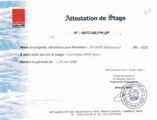 :.
O.% 1
soussignés, attestons que Monsieur :JmDANE
viavecsuccès le stage :HabilitationAPRSAvion
nt /apériode du :29mai ZOO8
f
'Abdelwahed Mle :9335
Fait a Casablanca le : 04 juin 2008 /
Cachet et signature
du Directeur Général
. -.
RAMAcademy GMK SIS Groupe RoyalAir Maroc AéroportCasaIAnfa .Ca
Té1 : (212) 22.91.25.43 Fax :(212) 22.91.25.81
 