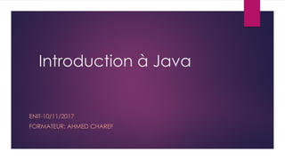 Introduction à Java
ENIT-10/11/2017
FORMATEUR: AHMED CHAREF
 