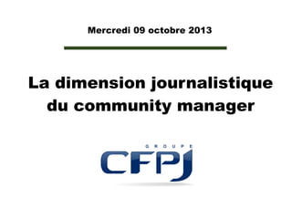 Mercredi 09 octobre 2013

La dimension journalistique
du community manager

 