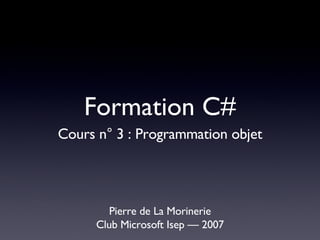 Formation C# ,[object Object],[object Object],Cours n° 3 : Programmation objet 