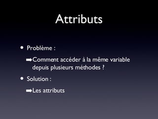 Attributs Problème : Comment accéder à la même variable depuis plusieurs méthodes ? Solution : Les attributs 