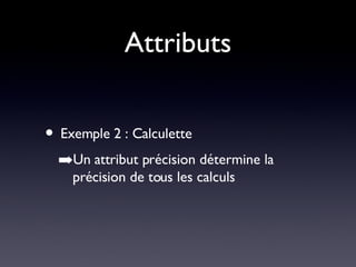Attributs Exemple 2 : Calculette Un attribut précision détermine la précision de tous les calculs 