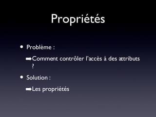Propriétés Problème : Comment contrôler l’accès à des attributs ? Solution : Les propriétés 