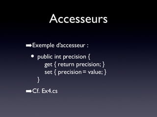 Accesseurs Exemple d’accesseur : public int precision {   get { return precision; }   set { precision = value; } } Cf. Ex4.cs 