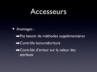Accesseurs Avantages : Pas besoin de méthodes supplémentaires Contrôle lecture/écriture Contrôle d’erreur sur la valeur des attributs 