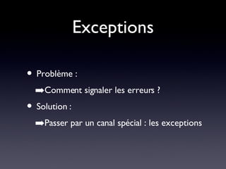 Exceptions Problème : Comment signaler les erreurs ? Solution : Passer par un canal spécial : les exceptions 