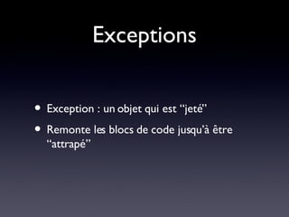 Exceptions Exception : un objet qui est “jeté” Remonte les blocs de code jusqu’à être “attrapé” 