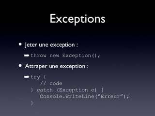 Exceptions Jeter une exception : throw new Exception(); Attraper une exception : try {   // code } catch (Exception e) {   Console.WriteLine(“Erreur”); } 