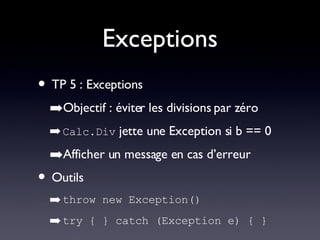 Exceptions TP 5 : Exceptions Objectif : éviter les divisions par zéro Calc.Div  jette une Exception si b == 0 Afficher un message en cas d’erreur Outils throw new Exception() try { } catch (Exception e) { } 