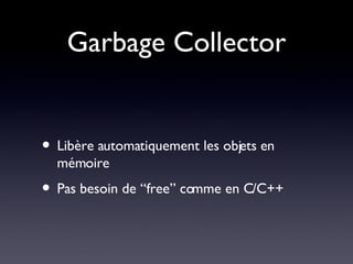Garbage Collector Libère automatiquement les objets en mémoire Pas besoin de “free” comme en C/C++ 