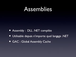 Assemblies Assembly :  DLL .NET compilée Utilisable depuis n’importe quel langage .NET GAC : Global Assembly Cache 